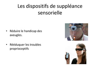 Les dispositifs de suppléance sensorielle 
•Réduire le handicap des aveugles. 
•Rééduquer les troubles proprioceptifs 
 