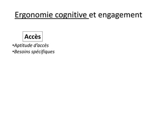 Ergonomie cognitive et engagement 
Accès 
•Aptitude d’accès 
•Besoins spécifiques  