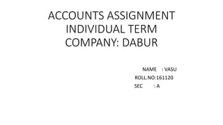 ACCOUNTS ASSIGNMENT
INDIVIDUAL TERM
COMPANY: DABUR
NAME : VASU
ROLL.NO:161120
SEC : A
 