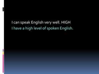 I can speak English very well. HIGH
I have a high level of spoken English.
 