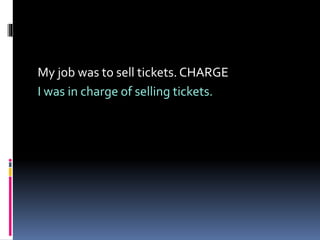 My job was to sell tickets. CHARGE
I was in charge of selling tickets.
 