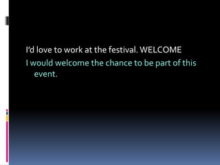 I’d love to work at the festival.WELCOME
I would welcome the chance to be part of this
event.
 