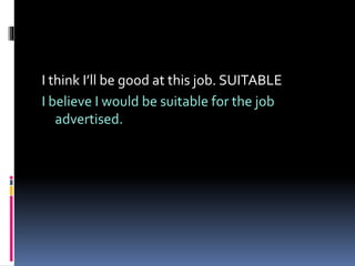 I think I’ll be good at this job. SUITABLE
I believe I would be suitable for the job
advertised.
 