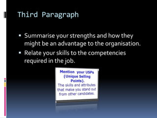 Third Paragraph
 Summarise your strengths and how they
might be an advantage to the organisation.
 Relate your skills to the competencies
required in the job.
 