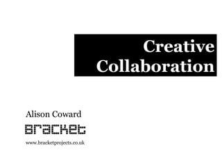 Creative Collaboration Alison Coward www.bracketprojects.co.uk 