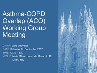 Asthma-COPD
Overlap (ACO)
Working Group
Meeting
CHAIR: Marc Miravitlles
DATE: Saturday 9th September 2017
TIME: 12.30–13.10
VENUE: Melia Milano Hotel, Via Masaccio 19,
Milan, Italy
 