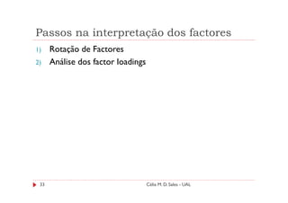 Passos na interpretação dos factores
1)    Rotação de Factores
2)    Análise dos factor loadings




 33                                 Célia M. D. Sales - UAL
 