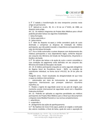 § 3
o
É vedada a transformação do visto temporário previsto neste
artigo em permanente.
§ 4o
Aplicam-se os arts. 30, 31 e 33 da Lei no
6.815, de 1980, ao
disposto neste artigo.
Art. 13. Os médicos integrantes do Projeto Mais Médicos para o Brasil
poderão perceber bolsas nas seguintes modalidades:
I - bolsa-formação;
II - bolsa-supervisão; e
III - bolsa-tutoria.
§ 1
o
Além do disposto no caput, a União concederá ajuda de custo
destinada a compensar as despesas de instalação do médico
participante, que não poderá exceder a importância correspondente ao
valor de três bolsas-formação.
§ 2
o
Fica a União autorizada a custear despesas com deslocamento dos
médicos participantes e seus dependentes legais, conforme dispuser
ato conjunto dos Ministros de Estado do Planejamento, Orçamento e
Gestão e da Saúde.
§ 3
o
Os valores das bolsas e da ajuda de custo a serem concedidas e
suas condições de pagamento serão definidos em ato conjunto dos
Ministros de Estado da Educação e da Saúde.
Art. 14. O médico participante enquadra-se como segurado obrigatório
do Regime Geral de Previdência Social - RGPS, na condição de
contribuinte individual, na forma da Lei nº 8.212, de 24 de julho de
1991.
Parágrafo único. Ficam ressalvados da obrigatoriedade de que trata
o caput os médicos intercambistas:
I - selecionados por meio de instrumentos de cooperação com
organismos internacionais que prevejam cobertura securitária
específica; ou
II - filiados a regime de seguridade social no seu país de origem, que
mantenha acordo internacional de seguridade social com a República
Federativa do Brasil.
Art. 15. Poderão ser aplicadas as seguintes penalidades aos médicos
participantes do Projeto Mais Médicos para o Brasil que descumprirem
o disposto nesta Medida Provisória e nas normas complementares:
I - advertência;
II - suspensão; e
III - desligamento das ações de aperfeiçoamento.
§ 1
o
Na hipótese do inciso III do caput, poderá ser exigida a restituição
dos valores recebidos a título de bolsa, ajuda de custo e aquisição de
 