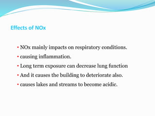 Effects of NOx
• NOx mainly impacts on respiratory conditions.
• causing inflammation.
• Long term exposure can decrease l...