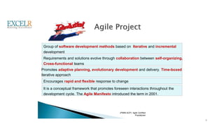 Group of software development methods based on Iterative and incremental
development
Requirements and solutions evolve through collaboration between self-organizing,
Cross-functional teams
Promotes adaptive planning, evolutionary development and delivery. Time-boxed
iterative approach
Encourages rapid and flexible response to change
It is a conceptual framework that promotes foreseen interactions throughout the
development cycle. The Agile Manifesto introduced the term in 2001.
(PMI®-ACP) Agile Certified
Practitioner
9
 