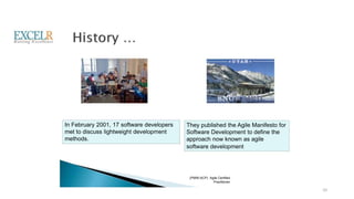 In February 2001, 17 software developers
met to discuss lightweight development
methods.
They published the Agile Manifesto for
Software Development to define the
approach now known as agile
software development
(PMI®-ACP) Agile Certified
Practitioner
10
 