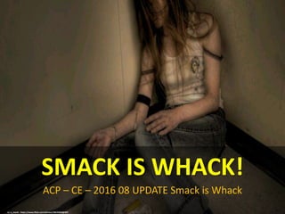 ACP – CE – 2016 08 UPDATE Smack is Whack
SMACK IS WHACK!
cc: e_monk - https://www.flickr.com/photos/10676369@N07
 