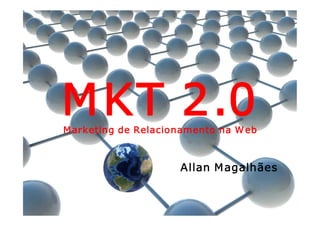 M KT 2.0 
M arketing de Relacionamento na W eb 



                     Allan M agalhães
 