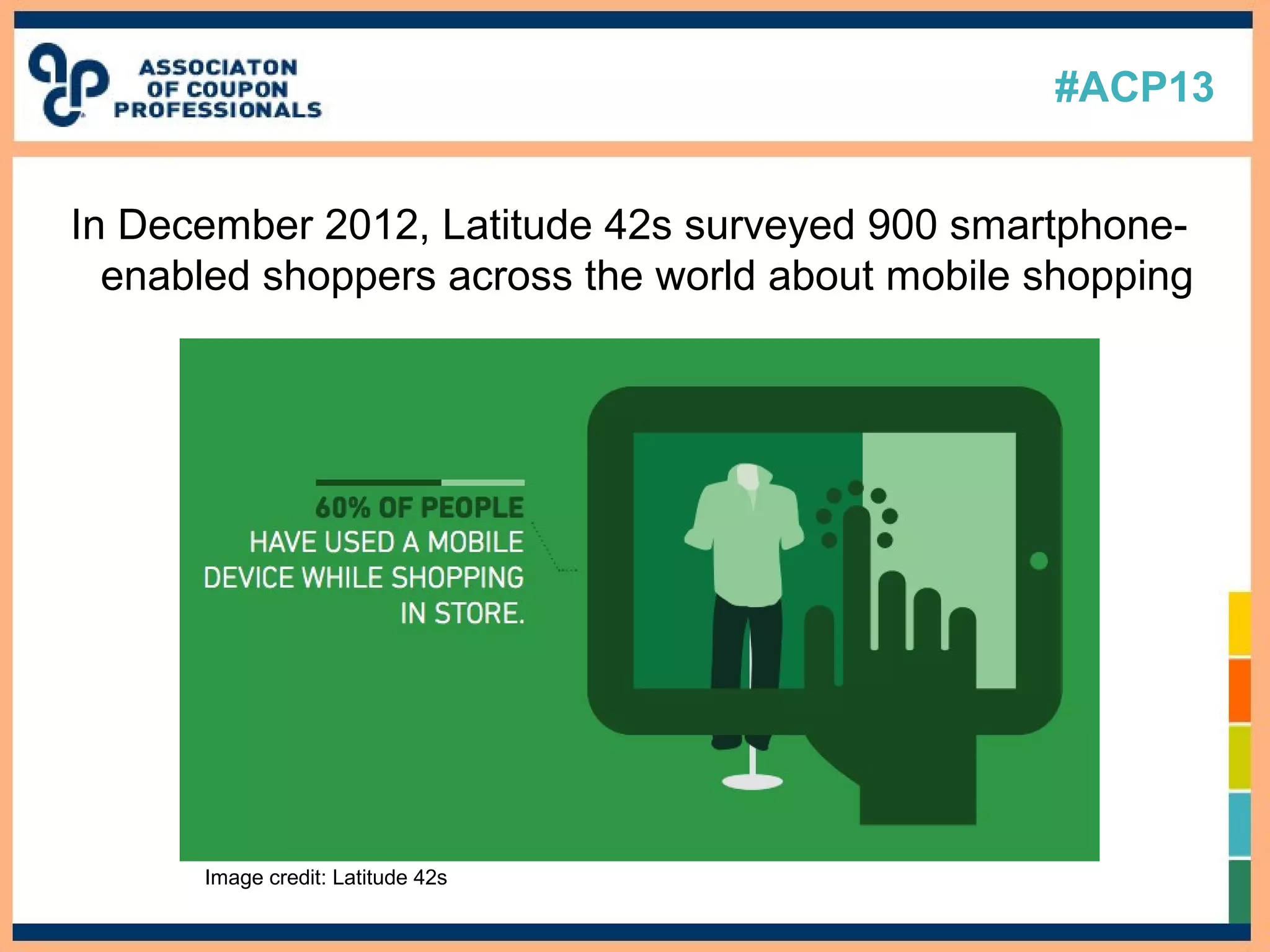 #ACP13
In December 2012, Latitude 42s surveyed 900 smartphone-
enabled shoppers across the world about mobile shopping
Image credit: Latitude 42s
 