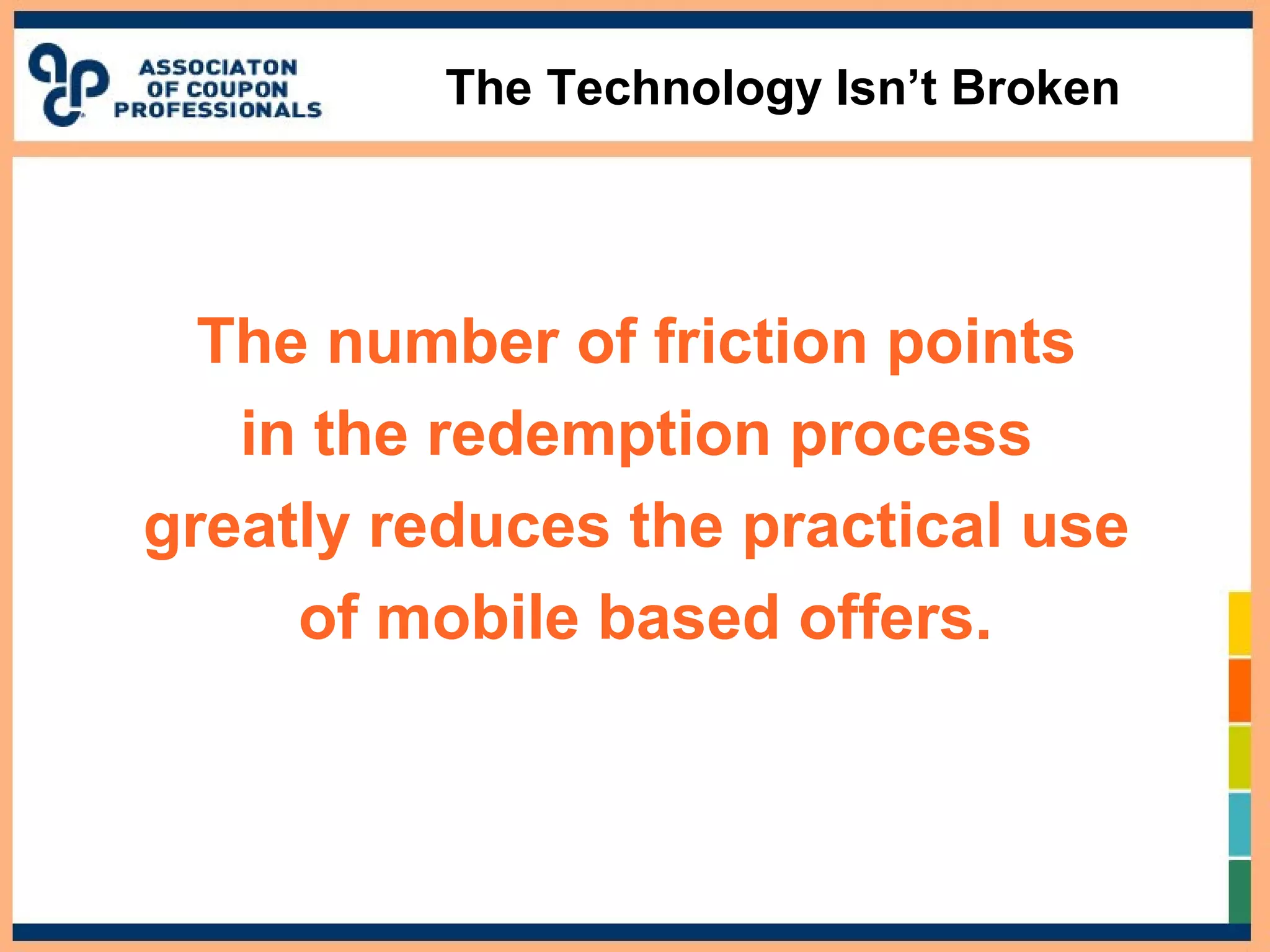 The Technology Isn’t Broken
The number of friction points
in the redemption process
greatly reduces the practical use
of mobile based offers.
 