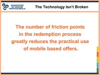 The Technology Isn’t Broken
The number of friction points
in the redemption process
greatly reduces the practical use
of mobile based offers.
 