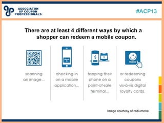 #ACP13
There are at least 4 different ways by which a
shopper can redeem a mobile coupon.
Image courtesy of radiumone
 