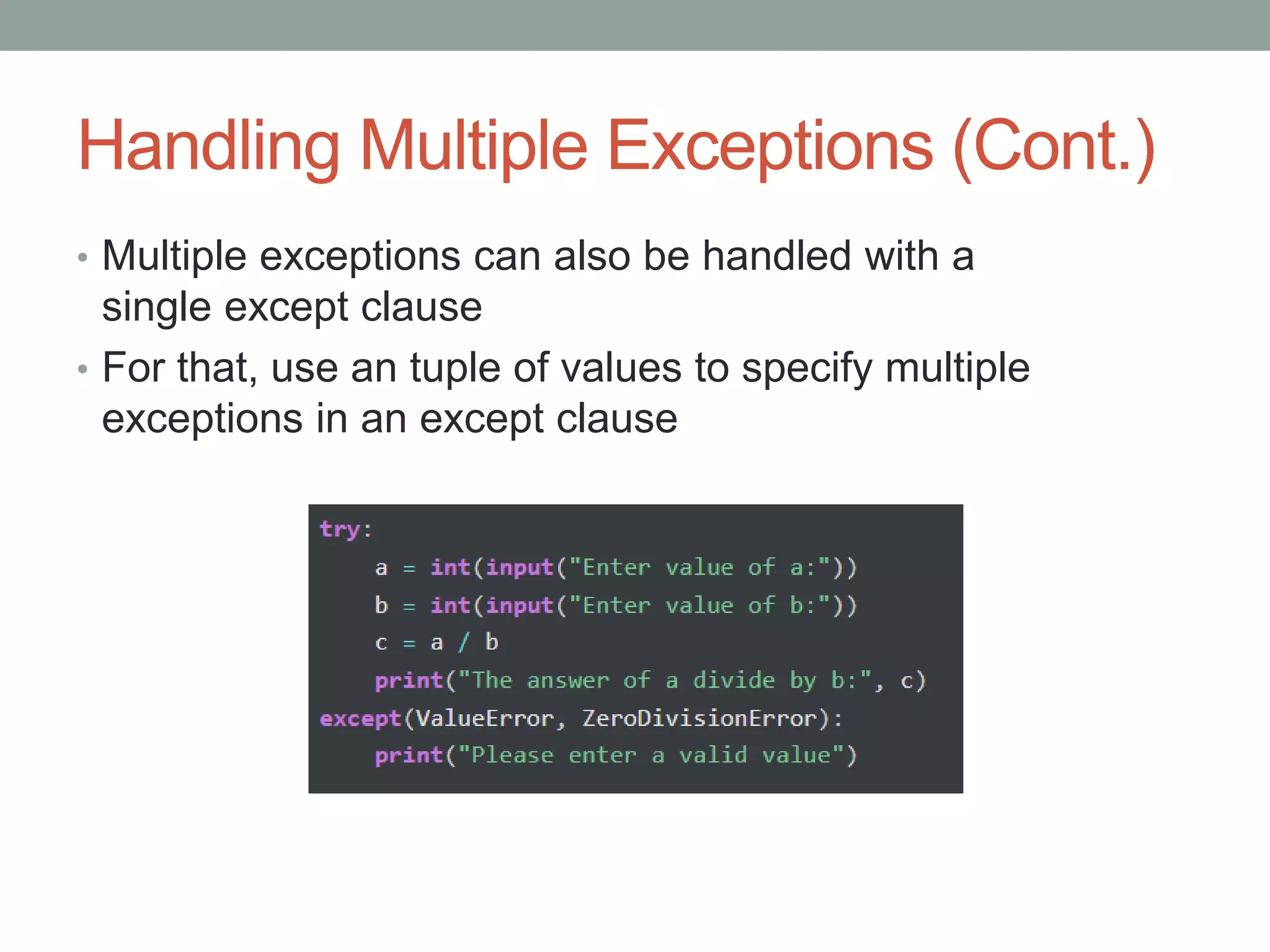 Handling Multiple Exceptions (Cont.)
• Multiple exceptions can also be handled with a
single except clause
• For that, use an tuple of values to specify multiple
exceptions in an except clause
 