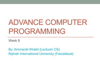 ADVANCE COMPUTER
PROGRAMMING
Week 9
By: Ammarah Khalid (Lecturer CS)
Riphah International University (Faisalabad)
 