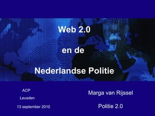 13 september 2010  Web 2.0 en de  Nederlandse Politie Marga van Rijssel Politie 2.0 ACP Leusden 