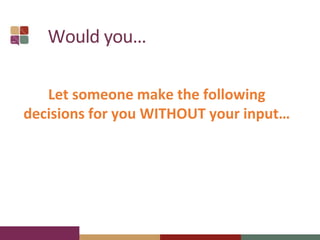Would you…
Let someone make the following
decisions for you WITHOUT your input…
 