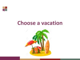 Choose a vacation
 