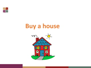 Buy a house
 