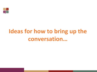 Ideas for how to bring up the
conversation…
 