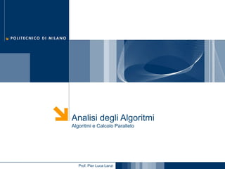 Analisi degli Algoritmi
Algoritmi e Calcolo Parallelo

Prof. Pier Luca Lanzi

 