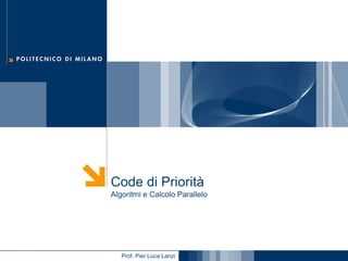 Code di Priorità
Algoritmi e Calcolo Parallelo

Prof. Pier Luca Lanzi

 