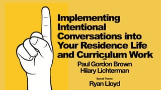 Implementing
Intentional
Conversations into
Your Residence Life
and Curriculum Workwith
PaulGordonBrown
HilaryLichterman
SpecialThanks:
RyanLloyd
 