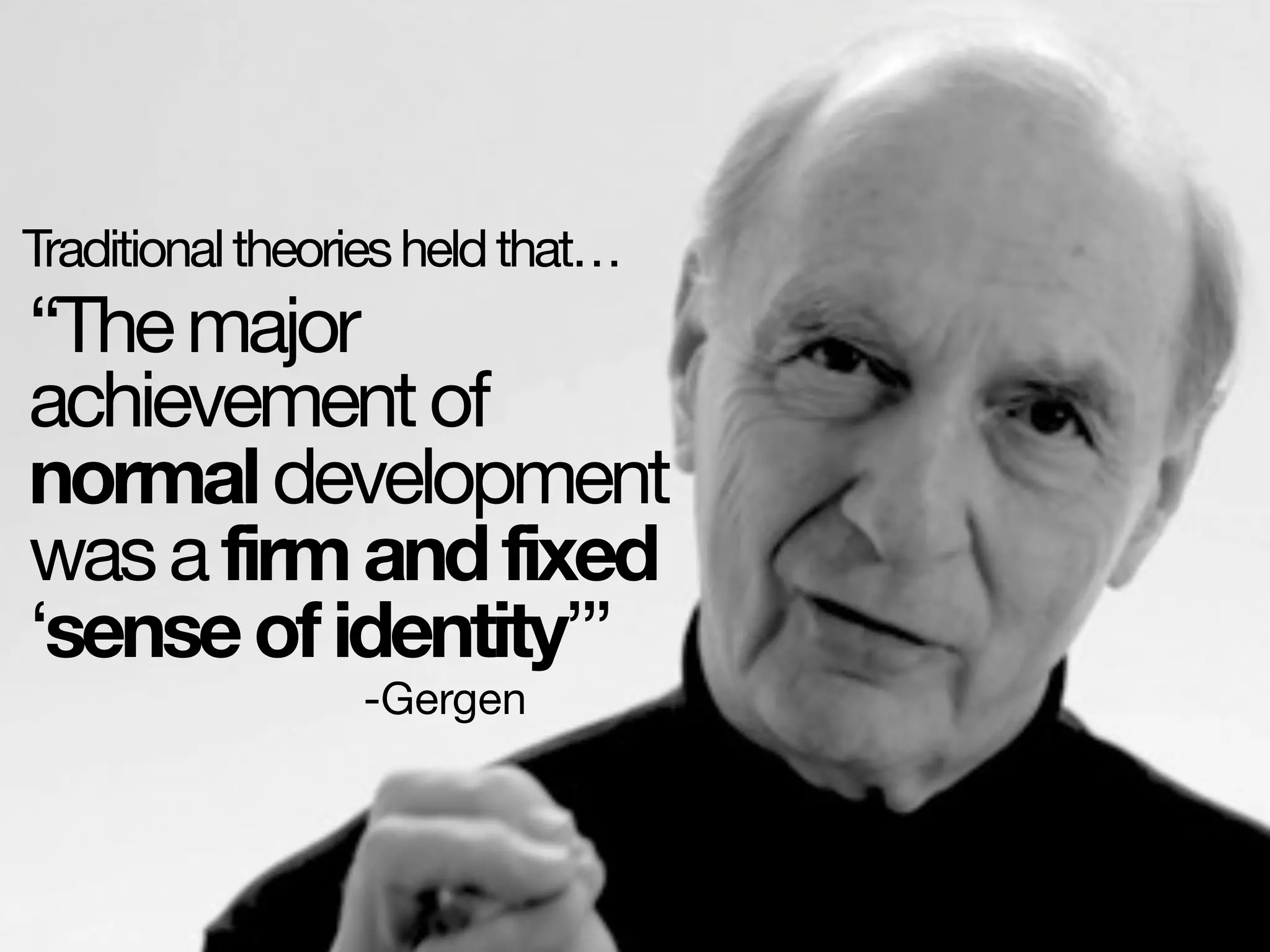 “Themajor
achievementof
normaldevelopment
wasafirmandfixed
‘senseofidentity’”
-Gergen
Traditionaltheoriesheldthat…
 