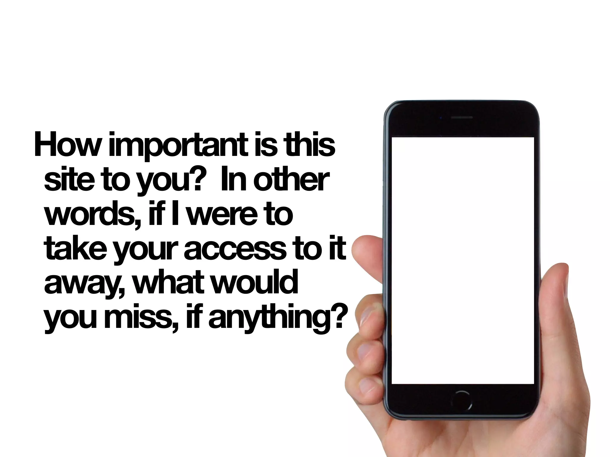 Howimportantisthis
sitetoyou? Inother
words,ifIwereto
takeyouraccesstoit
away,whatwould
youmiss,ifanything?
 