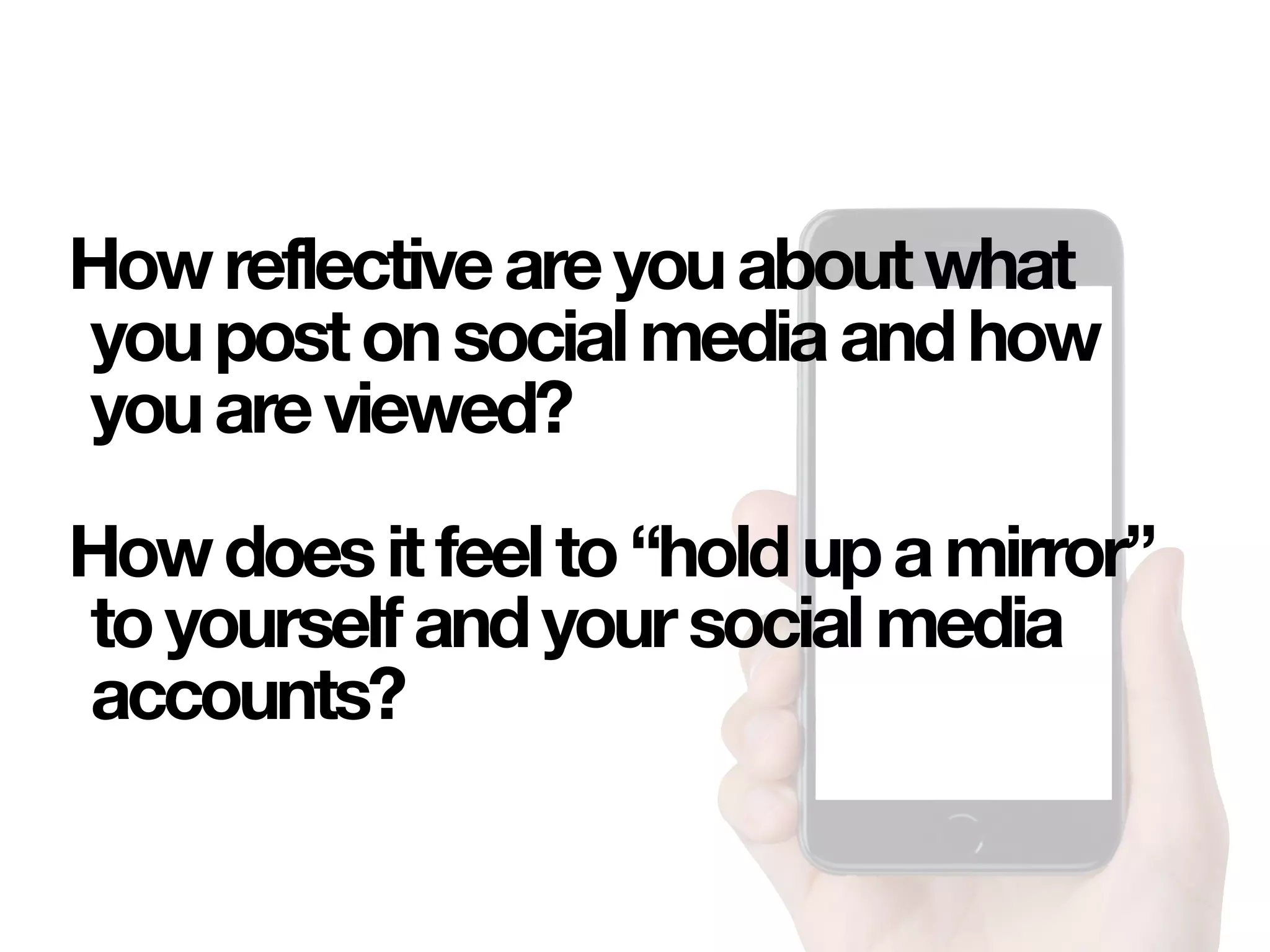 Howreflectiveareyouaboutwhat
youpostonsocialmediaandhow
youareviewed?
Howdoesitfeelto“holdupamirror”
toyourselfandyoursocialmedia
accounts?
 