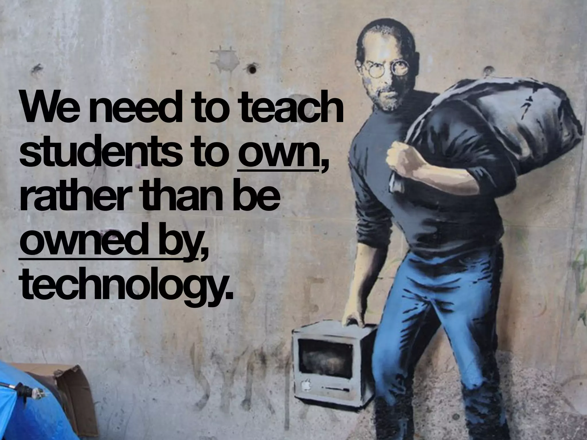 Weneedtoteach
studentstoown,
ratherthanbe
ownedby,
technology.
 