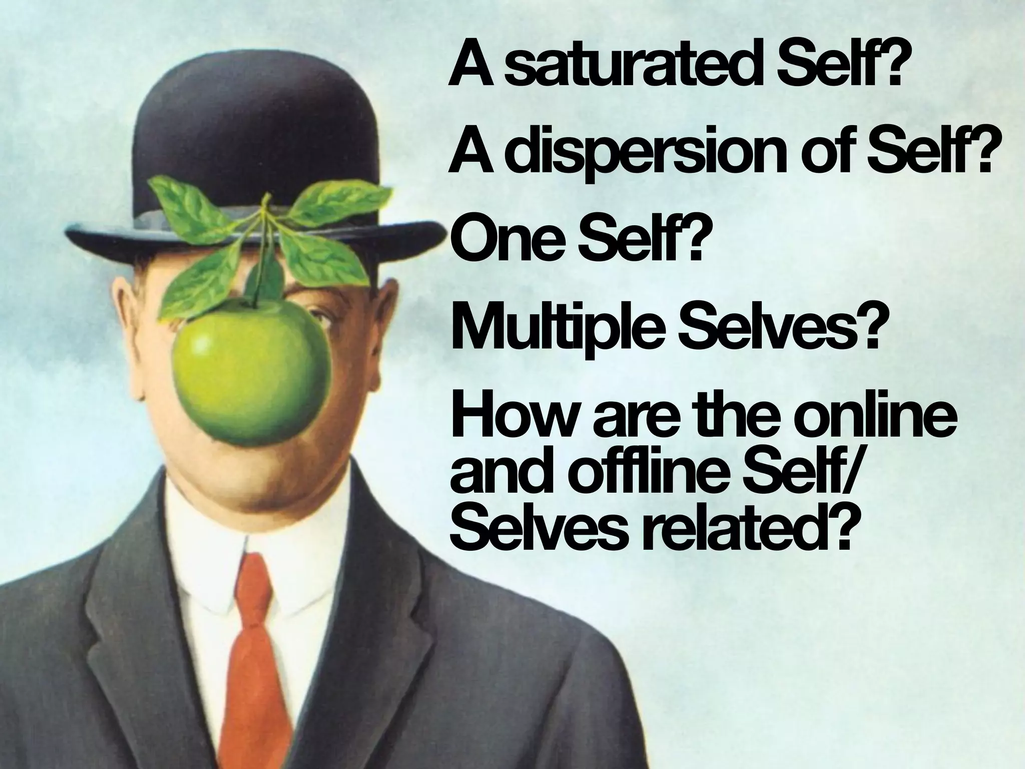 AsaturatedSelf?
AdispersionofSelf?
OneSelf?
MultipleSelves?
Howaretheonline
andofflineSelf/
Selvesrelated?
 