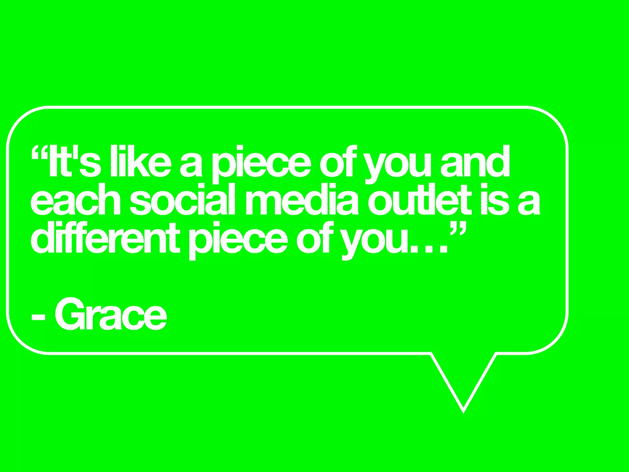 “It'slikeapieceofyouand
eachsocialmediaoutletisa
differentpieceofyou…”
-Grace
 