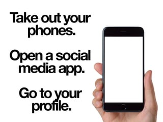 Takeoutyour
phones.
Openasocial
mediaapp.
Gotoyour
profile.
 