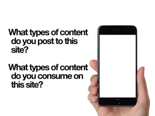 Whattypesofcontent
doyouposttothis
site?
Whattypesofcontent
doyouconsumeon
thissite?
 