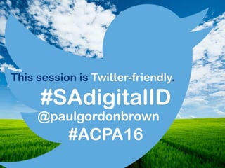 #SAdigitalID
This session is Twitter-friendly.
@paulgordonbrown
#ACPA16
 