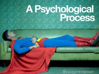 A Psychological
Process
@paulgordonbrown
 