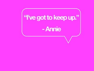 “I'vegottokeepup.”
-Annie
 