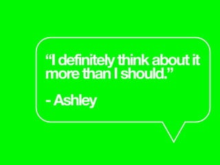 “Idefinitelythinkaboutit
morethanIshould.”
-Ashley
 