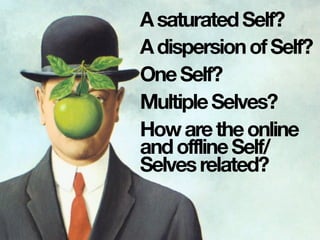AsaturatedSelf?
AdispersionofSelf?
OneSelf?
MultipleSelves?
Howaretheonline
andofflineSelf/
Selvesrelated?
 
