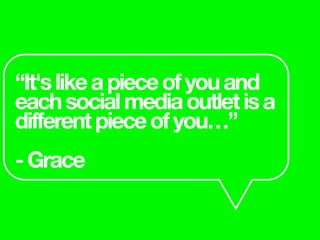 “It'slikeapieceofyouand
eachsocialmediaoutletisa
differentpieceofyou…”
-Grace
 