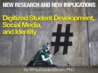 NEW RESEARCHAND NEW IMPLICATIONS
DigitizedStudentDevelopment,
SocialMedia,
andIdentity
by@PaulGordonBrown,PhD
 