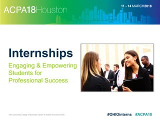 #ACPA18#OHIOinterns
Internships
Engaging & Empowering
Students for
Professional Success
Ohio University College of Business Career & Student Success Center
 