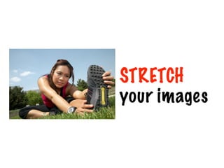 STRETCH
your images
 