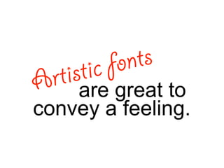 are great toArtistic fonts
convey a feeling.
 