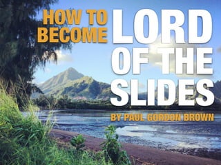 LORD
OF THE
SLIDES
HOW TO
BECOME
BY PAUL GORDON BROWN
 